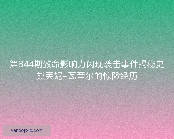 第844期致命影响力闪现袭击事件揭秘史黛芙妮-瓦奎尔的惊险经历