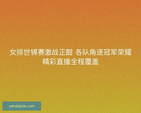 女排世锦赛激战正酣 各队角逐冠军荣耀精彩直播全程覆盖