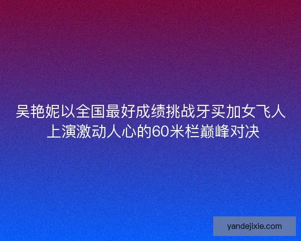 吴艳妮以全国最好成绩挑战牙买加女飞人 上演激动人心的60米栏巅峰对决
