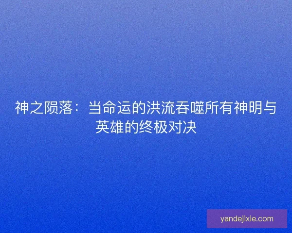 神之陨落：当命运的洪流吞噬所有神明与英雄的终极对决