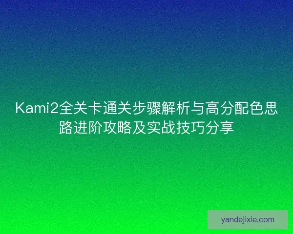 Kami2全关卡通关步骤解析与高分配色思路进阶攻略及实战技巧分享