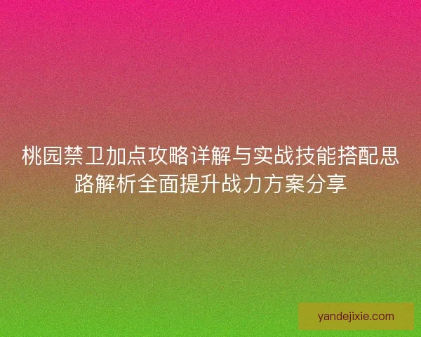 桃园禁卫加点攻略详解与实战技能搭配思路解析全面提升战力方案分享