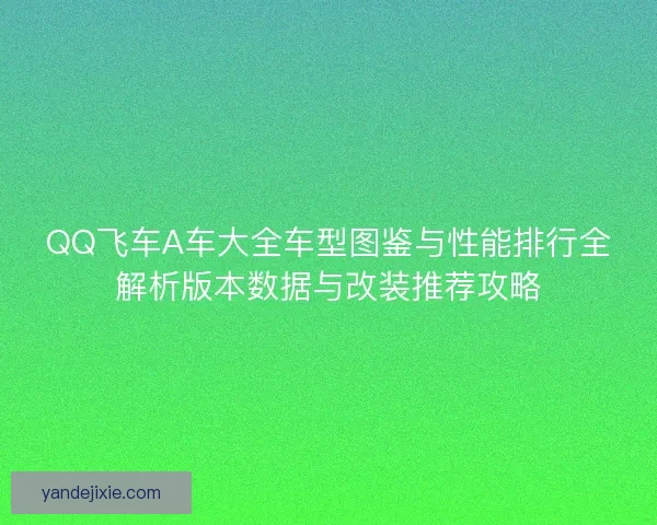 QQ飞车A车大全车型图鉴与性能排行全解析版本数据与改装推荐攻略