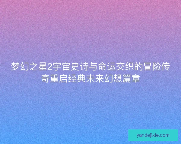 梦幻之星2宇宙史诗与命运交织的冒险传奇重启经典未来幻想篇章