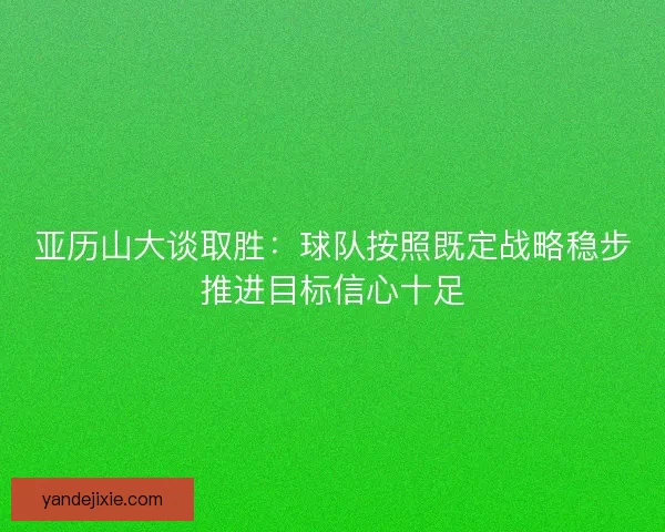 亚历山大谈取胜：球队按照既定战略稳步推进目标信心十足