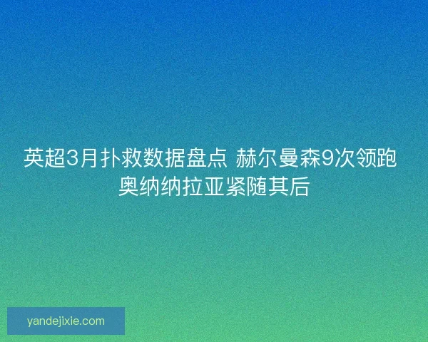 英超3月扑救数据盘点 赫尔曼森9次领跑 奥纳纳拉亚紧随其后