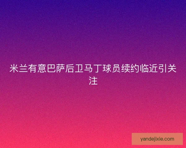 米兰有意巴萨后卫马丁球员续约临近引关注