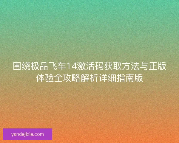 围绕极品飞车14激活码获取方法与正版体验全攻略解析详细指南版