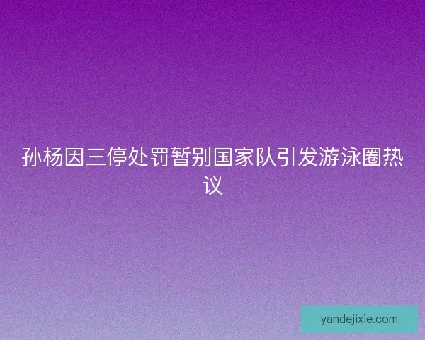 孙杨因三停处罚暂别国家队引发游泳圈热议 孙杨因三停处罚暂别国家队引发游泳圈热议