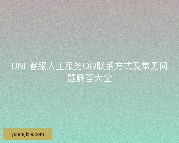 DNF客服人工服务QQ联系方式及常见问题解答大全