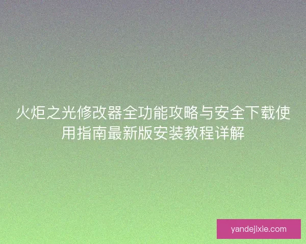 火炬之光修改器全功能攻略与安全下载使用指南最新版安装教程详解