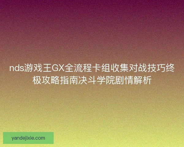 nds游戏王GX全流程卡组收集对战技巧终极攻略指南决斗学院剧情解析 nds游戏王GX全流程卡组收集对战技巧终极攻略指南决斗学院剧情解析