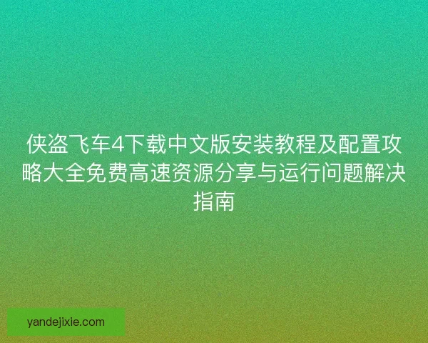 侠盗飞车4下载中文版安装教程及配置攻略大全免费高速资源分享与运行问题解决指南