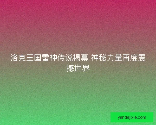 洛克王国雷神传说揭幕 神秘力量再度震撼世界 洛克王国雷神传说揭幕 神秘力量再度震撼世界