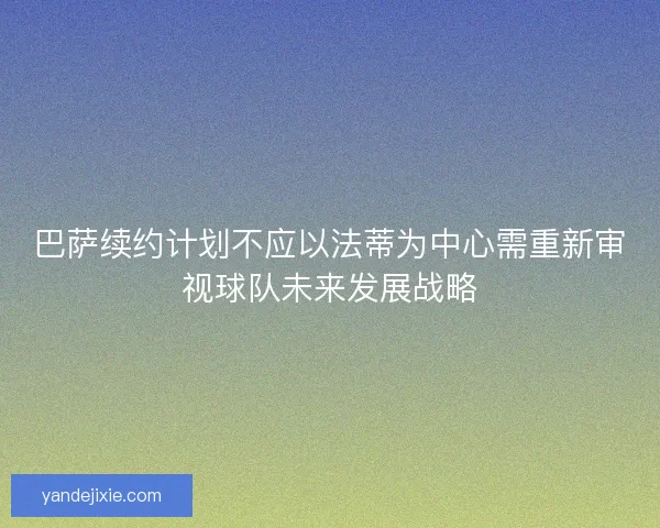 巴萨续约计划不应以法蒂为中心需重新审视球队未来发展战略 巴萨续约计划不应以法蒂为中心需重新审视球队未来发展战略