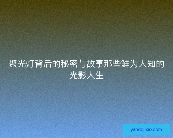 聚光灯背后的秘密与故事那些鲜为人知的光影人生