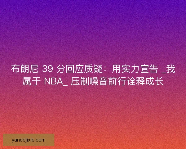布朗尼 39 分回应质疑：用实力宣告 _我属于 NBA_ 压制噪音前行诠释成长