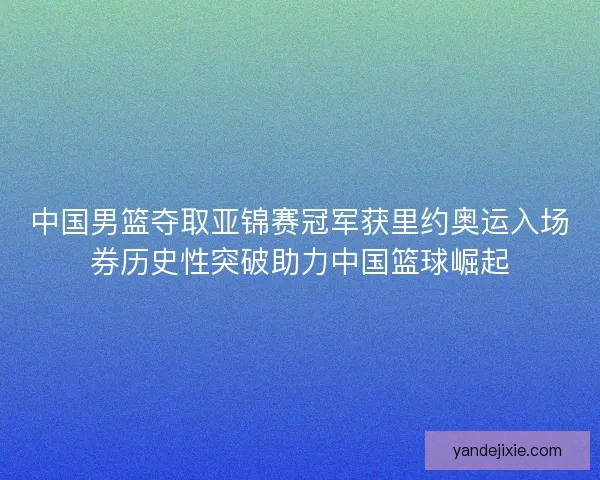 中国男篮夺取亚锦赛冠军获里约奥运入场券历史性突破助力中国篮球崛起 中国男篮夺取亚锦赛冠军获里约奥运入场券历史性突破助力中国篮球崛起