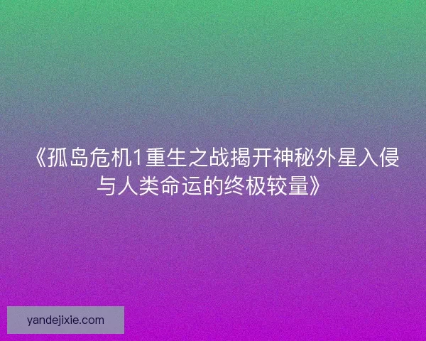 《孤岛危机1重生之战揭开神秘外星入侵与人类命运的终极较量》